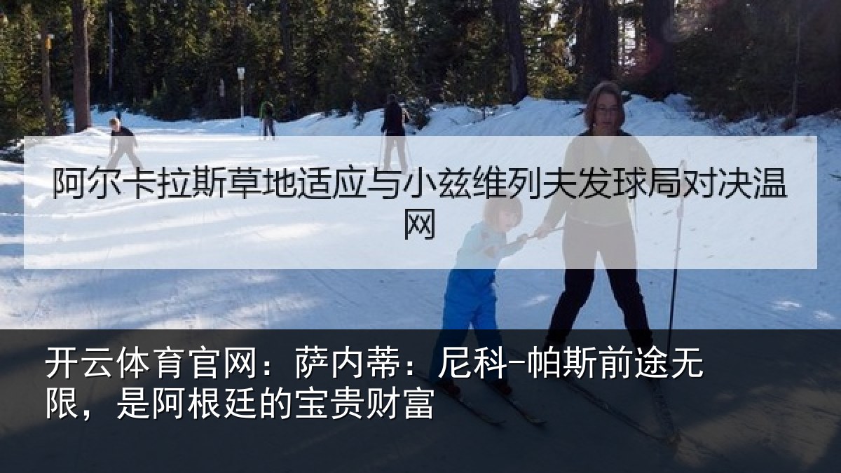 开云体育官网：萨内蒂：尼科-帕斯前途无限，是阿根廷的宝贵财富