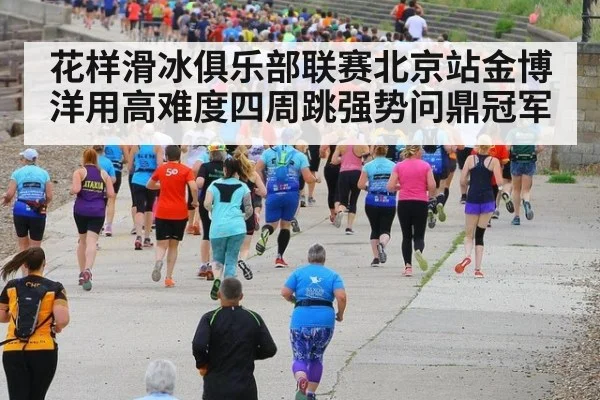 花样滑冰俱乐部联赛北京站金博洋用高难度四周跳强势问鼎冠军