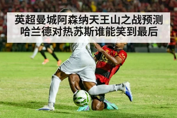 英超曼城阿森纳天王山之战预测哈兰德对热苏斯谁能笑到最后