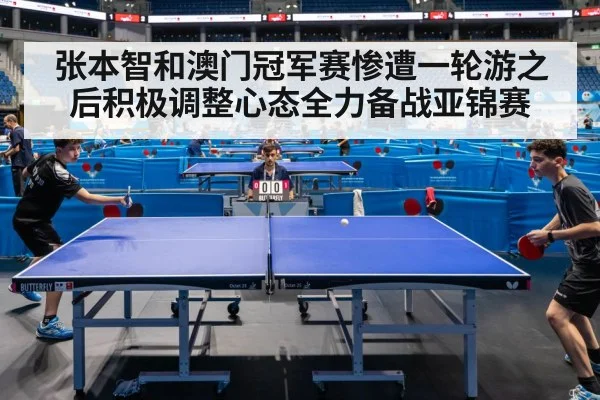 张本智和澳门冠军赛惨遭一轮游之后积极调整心态全力备战亚锦赛