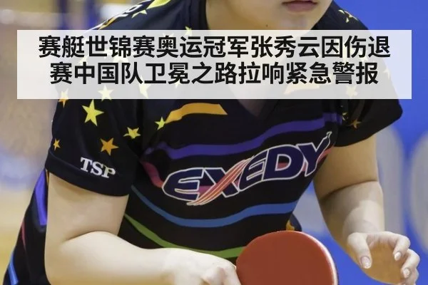 赛艇世锦赛奥运冠军张秀云因伤退赛中国队卫冕之路拉响紧急警报