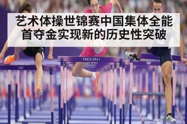 艺术体操世锦赛中国集体全能首夺金实现新的历史性突破