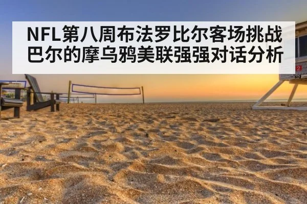 NFL第八周布法罗比尔客场挑战巴尔的摩乌鸦美联强强对话分析