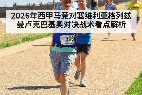 2026年西甲马竞对塞维利亚格列兹曼卢克巴基奥对决战术看点解析